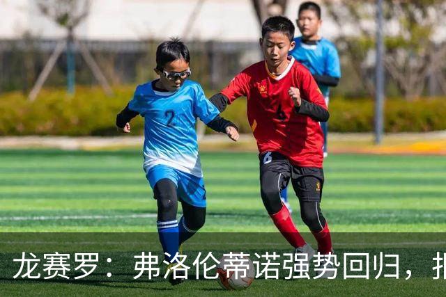 龙赛罗：弗洛伦蒂诺强势回归，报价小蜘蛛、截胡B席破坏巴萨计划